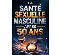 LA SANTÉ SEXUELLE MASCULINE APRÈS 50 ANS: Comprendre les troubles de l’érection et retrouver confiance