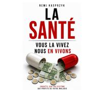 La santé, vous la vivez, nous en vivons: Enquête sur un système qui profite de votre maladie