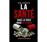 La santé, vous la vivez, nous en vivons: Enquête sur un système qui profite de votre maladie