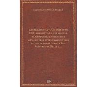 La Sardaigne à vol d'oiseau en 1882 : son histoire, ses moeurs, sa géologie, ses richesses métallifères et ses productions de toute sorte / par le Bon Roissard de Bellet, …...