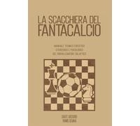La scacchiera del Fantacalcio: Manuale tecnico - statistico - strategico e psicologico del fantallenatore galattico