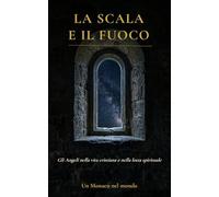 La Scala e il Fuoco: Gli angeli nella vita cristiana e nella lotta spirituale