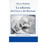 la Scherma dei Greci e dei Romani - Volume I: I Fondamenti (Collana di Scherma Storica)
