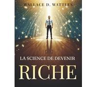 La science de devenir riche: Stratégies pratiques pour attirer l’abondance, développer un état d’esprit de richesse et créer une liberté financière durable