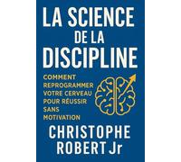 La Science de La Discipline: Comment Reprogrammer Votre Cerveau pour Réussir Sans Motivation