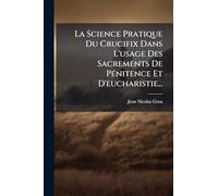 La Science Pratique Du Crucifix Dans L'usage Des Sacrements De PÃ(c)nitence Et D'eucharistie...