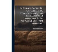 La Science SacrÃ(c)e Du CatÃ(c)chisme Ou L'obligation Qu'ont Les Pasteurs De L'enseigner Et Les Peuples De S'en Faire Instruire...