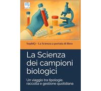 La Scienza dei campioni biologici: Un viaggio tra tipologie, raccolta e gestione quotidiana (SophIQ - La Scienza a portata di libro)