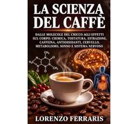 La Scienza del caffè: Dalle molecole del chicco agli effetti sul corpo: chimica, tostatura, estrazione, caffeina, antiossidanti, cervello, metabolismo, sonno e sistema nervoso