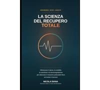LA SCIENZA DEL RECUPERO TOTALE: Ottimizzare il riposo, la mobilità, la nutrizione e la termoregolazione per sbloccare il massimo potenziale fisico ed evitare il burnout (Sport/Salute e Benessere.)