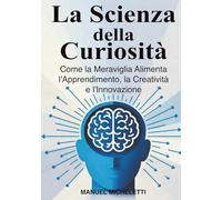 La Scienza della Curiosità: Come la Meraviglia Alimenta l'Apprendimento, la Creatività e l'Innovazione
