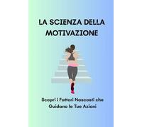 LA SCIENZA DELLA MOTIVAZIONE: Scopri i Fattori Nascosti che Guidano le Tue Azioni