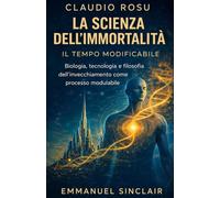 LA SCIENZA DELL'IMMORTALITÀ: Vol. 1-IL TEMPO MODIFICABILE- Biologia, tecnologia e filosofia dell'invecchiamento come processo modulabile