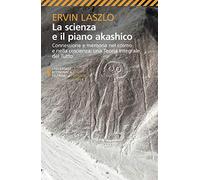 La scienza e il piano akashico. Connessione e memoria nel cosmo e nella coscienza. Una teoria integrale del tutto (Universale economica. Oriente)