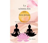 La scimmia Zen e il fior di loto: Racconti brevi ed esercizi di riflessione per ritrovare calma e chiarezza
