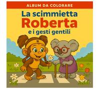 La Scimmietta Roberta e i gesti gentili: Album da colorare con 50 gesti gentili, per bambini 3-7 anni (Scimmietta Roberta: Libri da Colorare)