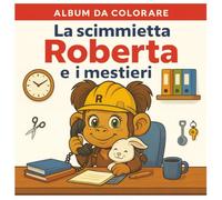 La scimmietta Roberta e i mestieri: Colora, scopri e gioca con 50 divertenti professioni! (Scimmietta Roberta: Libri da Colorare)