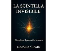 LA SCINTILLA INVISIBILE: Come trasformare costanza, resilienza e visione in uno stile di vita