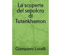 La scoperta del sepolcro di Tutankhamon (Storia Antica e biografie di uomini e donne dell'antichità)