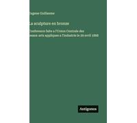 La sculpture en bronze: Conference faite a l'Union Centrale des beaux-arts appliques a l'industrie le 29 avril 1868