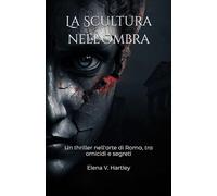 La Scultura nell'Ombra: Un thriller nell'arte di Roma, tra omicidi e segreti: 2 (I casi di Anna Rossi)