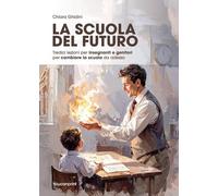 La scuola del futuro. Tredici lezioni per insegnanti e genitori per cambiare la scuola da adesso