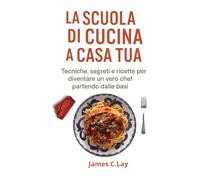 "La Scuola di Cucina a Casa Tua": Tecniche, segreti e ricette per diventare un vero chef partendo dalle basi.