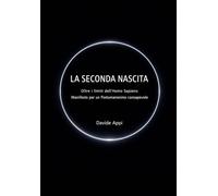 LA SECONDA NASCITA: Oltre i limiti dell’Homo Sapiens: Manifesto per un Postumanesimo consapevole