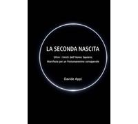 LA SECONDA NASCITA: Oltre i limiti dell’Homo Sapiens: Manifesto per un Postumanesimo consapevole