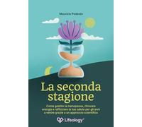 La Seconda Stagione - Come gestire la menopausa, ritrovare energia e rafforzare la tua salute per gli anni a venire grazie a un approccio scientifico