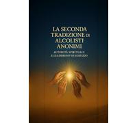 La Seconda Tradizione di Alcolisti Anonimi: Autorità Spirituale e Leadership di Servizio (Le Dodici Tradizioni di Alcolisti Anonimi - Collana Completa)