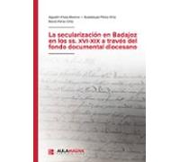 La Secularización En Badajoz En Los Ss. XVI XIX A Través Del Fondo Documental Diocesano