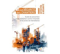 La sécurité des chantiers: Guide de prévention et de protection contre l’incendie et les actes de malveillance