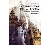 La seducción de la flecha: Testimonios de un cazador de amaneceres (SIN COLECCION)
