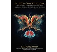 La Seducción Evolutiva: Cómo la biología y la conciencia dirigen el deseo, la selección reproductiva y la evolución de la especie humana