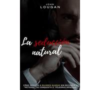 La seducción natural: cómo seducir a mujeres guapas sin recurrir a "métodos" de conquista o "píldoras mágicas".