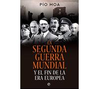 La Segunda Guerra Mundial: Y el fin de la Era Europea (HISTORIA)