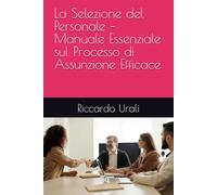 La Selezione del Personale - Manuale Essenziale sul Processo di Assunzione Efficace