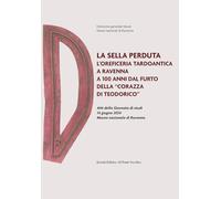La sella perduta. L'oreficeria tardoantica a Ravenna a 100 anni dal furto della «corazza di Teodorico». Atti della Giornata di studi (14 giugno 2024, Museo nazionale di Ravenna) (Storie)