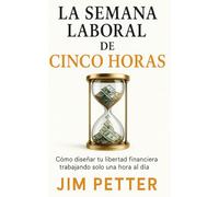 La semana laboral de cinco horas.: Cómo diseñar tu libertad financiera trabajando solo una hora al día. “Versión en español”