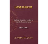 LA SEÑAL DE CONEXIÓN: Claridad, atracción y verdad en las relaciones humanas Edición teórica