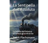 La Sentinella dell'Assoluto: La Scienza dell'Universo attraverso gli occhi di Elia