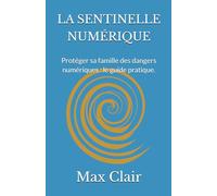 LA SENTINELLE NUMÉRIQUE: Protéger sa famille des dangers numériques : le guide pratique. (Collection Max Clair)