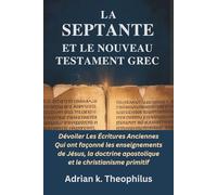 LA SEPTANTE ET LE NOUVEAU TESTAMENT GREC: Dévoiler Les Écritures Anciennes Qui ont façonné les enseignements de Jésus, la doctrine apostolique et le christianisme primitif