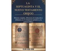 LA SEPTUAGINTA Y EL NUEVO TESTAMENTO GRIEGO: Historia completa, diferencias de traducción e influencia en el cristianismo primitivo y la profecía bíblica