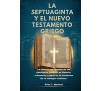 LA SEPTUAGINTA Y EL NUEVO TESTAMENTO GRIEGO: La historia no contada de las Escrituras griegas: su historia, influencia y papel en la formación de la teología cristiana
