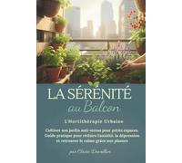 La Sérénité au Balcon L'Hortithérapie Urbaine: Cultiver son jardin anti-stress pour petits espaces. Guide pratique pour réduire l'anxiété, la dépression et retrouver le calme grâce aux plantes.
