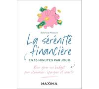 La sérénité financière en 10 minutes par jour: Bien gérer son budget pour économiser, épargner et investir