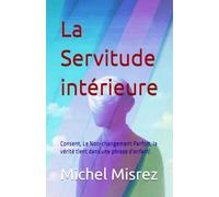 La Servitude intérieure: Consent, Le Non-changement Parfois, la vérité tient dans une phrase d'enfant!: 27 (CROIRE? MOI? Comme un Autre!)