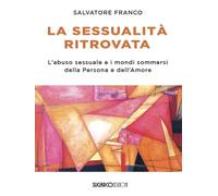 La sessualità ritrovata. L'abuso sessuale e i mondi sommersi della Persona e dell'Amore
